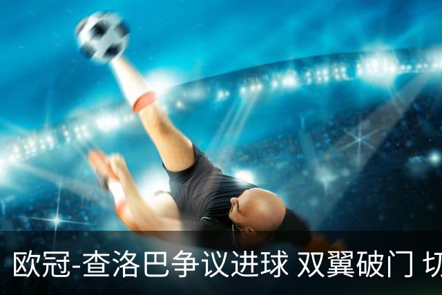 欧冠-查洛巴争议进球 双翼破门 切尔西4-0胜尤文